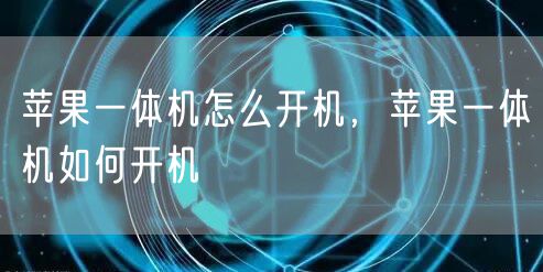 苹果一体机怎么开机，苹果一体机如何开机