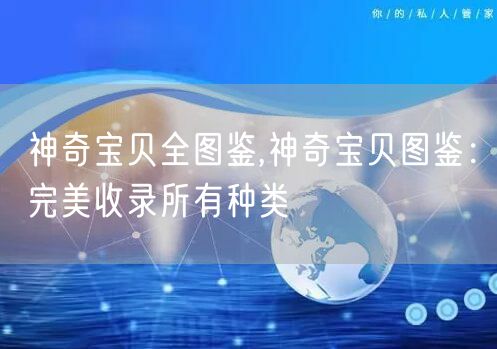 神奇宝贝全图鉴,神奇宝贝图鉴：完美收录所有种类