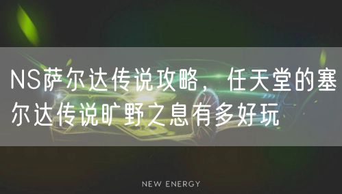 NS萨尔达传说攻略，任天堂的塞尔达传说旷野之息有多好玩