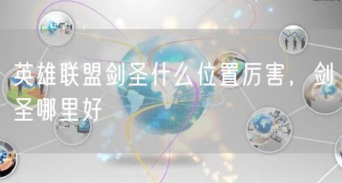 英雄联盟剑圣什么位置厉害，剑圣哪里好