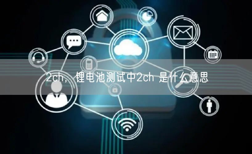 2ch，锂电池测试中2ch 是什么意思