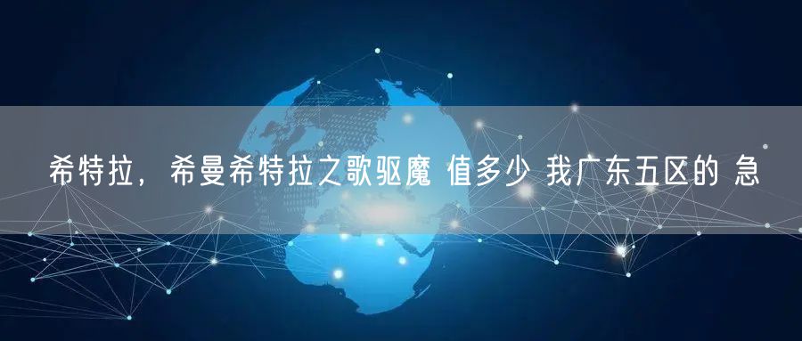希特拉，希曼希特拉之歌驱魔 值多少 我广东五区的 急