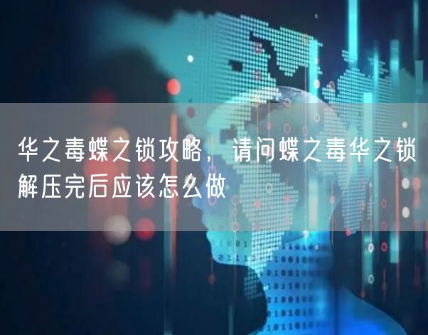 华之毒蝶之锁攻略，请问蝶之毒华之锁解压完后应该怎么做