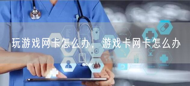 玩游戏网卡怎么办，游戏卡网卡怎么办