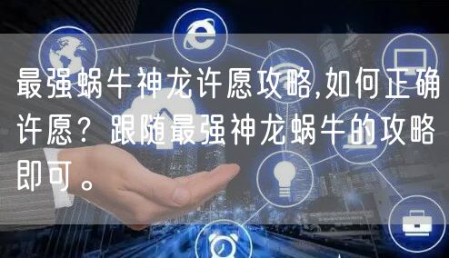 最强蜗牛神龙许愿攻略,如何正确许愿？跟随最强神龙蜗牛的攻略即可。