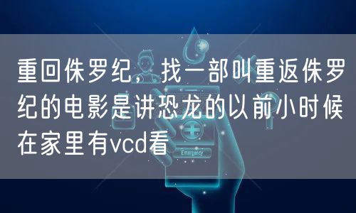重回侏罗纪，找一部叫重返侏罗纪的电影是讲恐龙的以前小时候在家里有vcd看