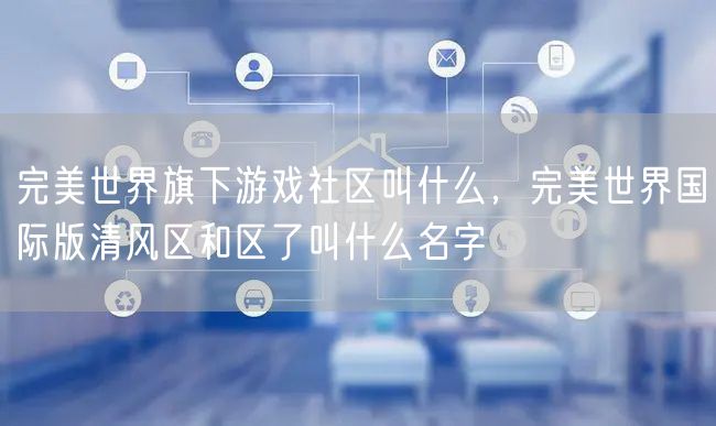 完美世界旗下游戏社区叫什么，完美世界国际版清风区和区了叫什么名字