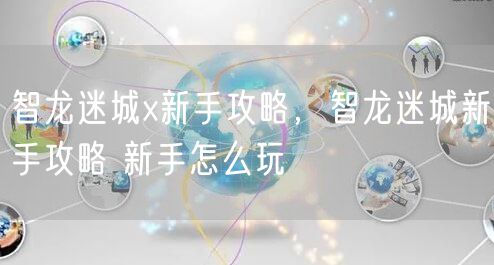 智龙迷城x新手攻略，智龙迷城新手攻略 新手怎么玩