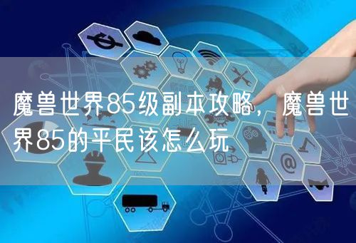 魔兽世界85级副本攻略，魔兽世界85的平民该怎么玩