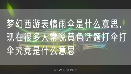 梦幻西游表情雨伞是什么意思，现在很多人常说黄色话题打伞打伞究竟是什么意思