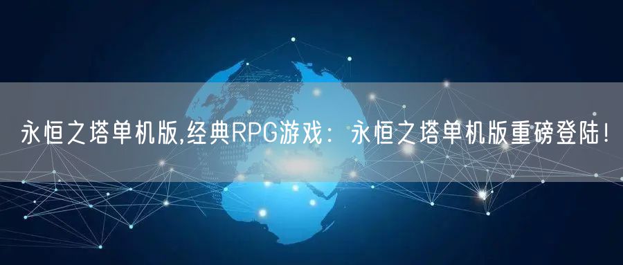 永恒之塔单机版,经典RPG游戏：永恒之塔单机版重磅登陆！