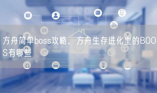 方舟简单boss攻略，方舟生存进化里的BOOS有哪些
