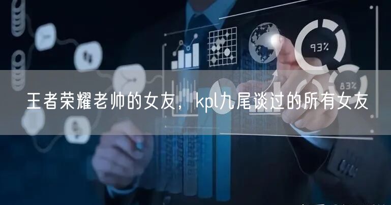 王者荣耀老帅的女友，kpl九尾谈过的所有女友