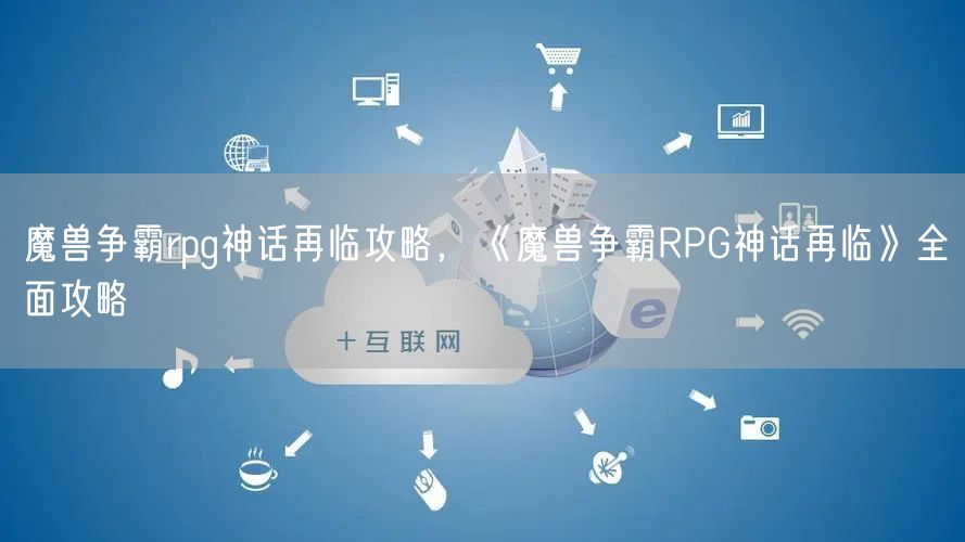 魔兽争霸rpg神话再临攻略，《魔兽争霸RPG神话再临》全面攻略