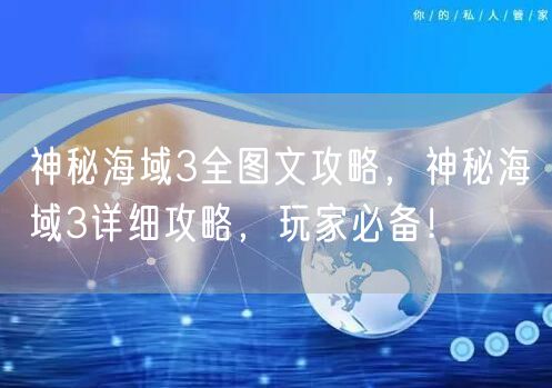 神秘海域3全图文攻略，神秘海域3详细攻略，玩家必备！