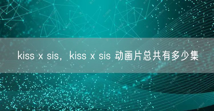 kiss x sis，kiss x sis 动画片总共有多少集