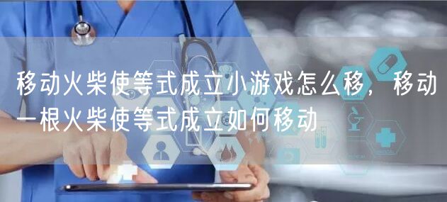 移动火柴使等式成立小游戏怎么移，移动一根火柴使等式成立如何移动