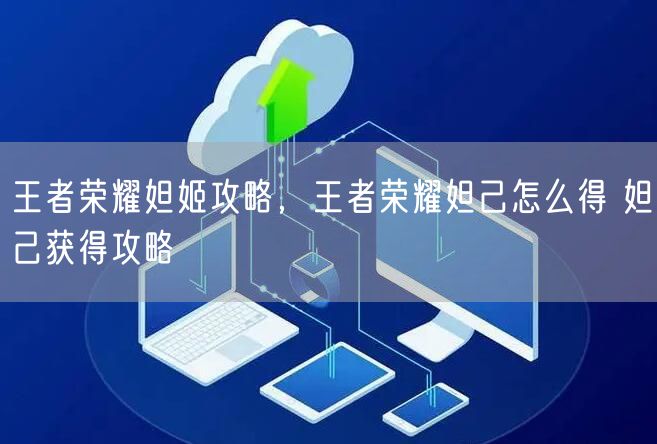 王者荣耀妲姬攻略，王者荣耀妲己怎么得 妲己获得攻略