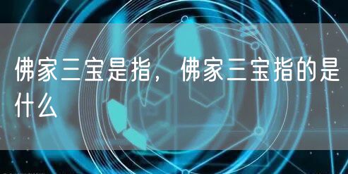 佛家三宝是指，佛家三宝指的是什么