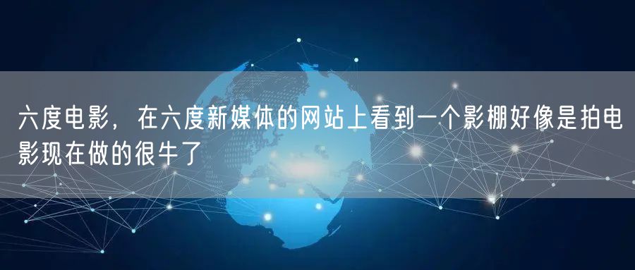 六度电影，在六度新媒体的网站上看到一个影棚好像是拍电影现在做的很牛了
