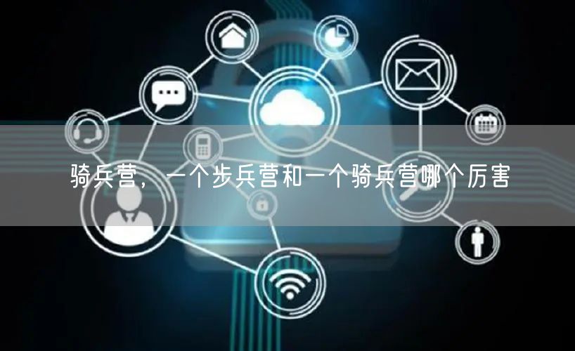 骑兵营，一个步兵营和一个骑兵营哪个厉害
