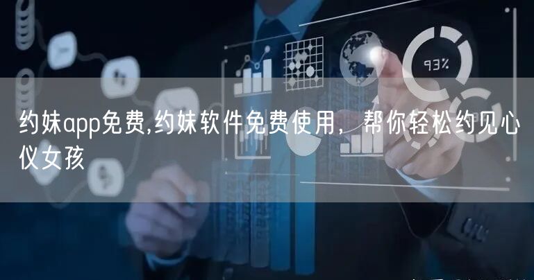 约妹app免费,约妹软件免费使用，帮你轻松约见心仪女孩