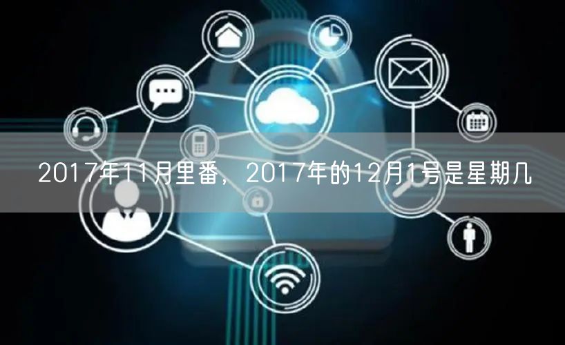 2017年11月里番，2017年的12月1号是星期几