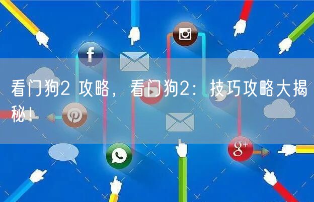 看门狗2 攻略，看门狗2：技巧攻略大揭秘！