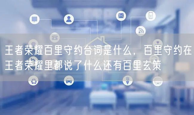 王者荣耀百里守约台词是什么，百里守约在王者荣耀里都说了什么还有百里玄策