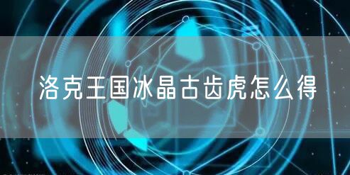 洛克王国冰晶古齿虎怎么得