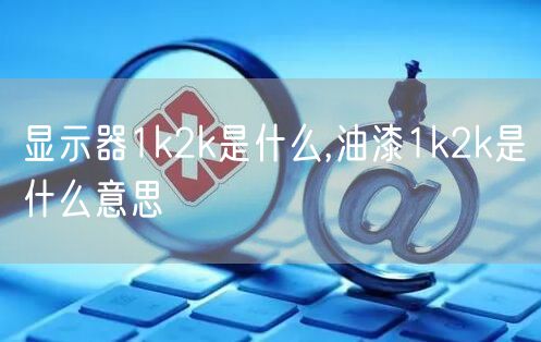 显示器1k2k是什么,油漆1k2k是什么意思