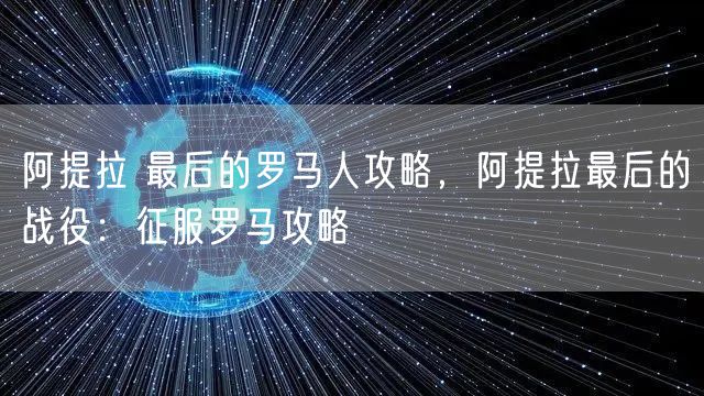 阿提拉 最后的罗马人攻略，阿提拉最后的战役：征服罗马攻略