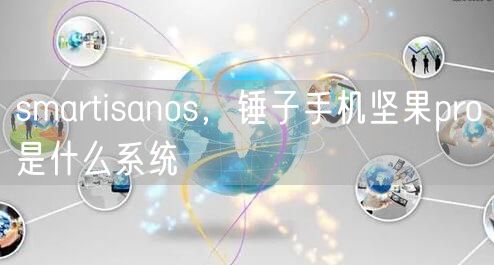 smartisanos，锤子手机坚果pro是什么系统