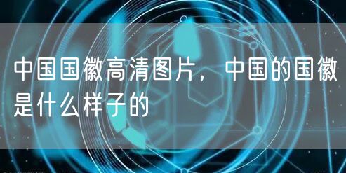 中国国徽高清图片，中国的国徽是什么样子的