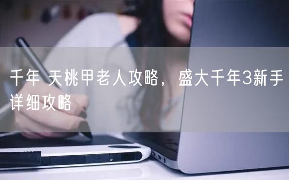 千年 天桃甲老人攻略，盛大千年3新手详细攻略