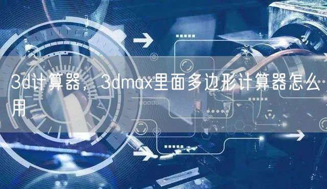 3d计算器，3dmax里面多边形计算器怎么用