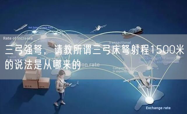 三弓强弩，请教所谓三弓床弩射程1500米的说法是从哪来的