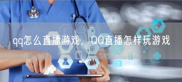 qq怎么直播游戏，QQ直播怎样玩游戏