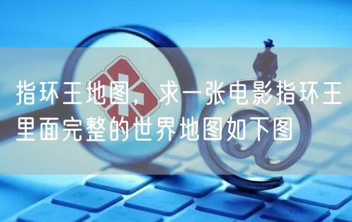 指环王地图，求一张电影指环王里面完整的世界地图如下图
