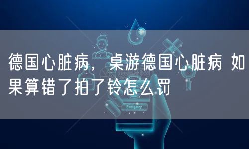 德国心脏病，桌游德国心脏病 如果算错了拍了铃怎么罚