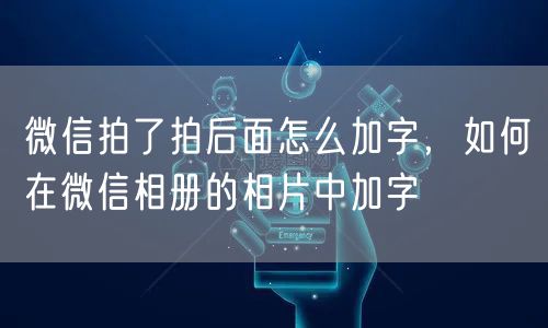 微信拍了拍后面怎么加字，如何在微信相册的相片中加字