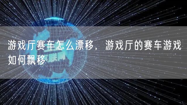 游戏厅赛车怎么漂移，游戏厅的赛车游戏如何飘移