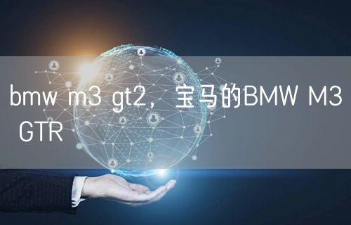 bmw m3 gt2，宝马的BMW M3 GTR