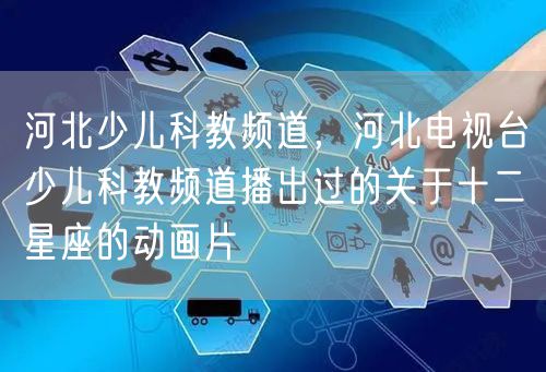 河北少儿科教频道，河北电视台少儿科教频道播出过的关于十二星座的动画片