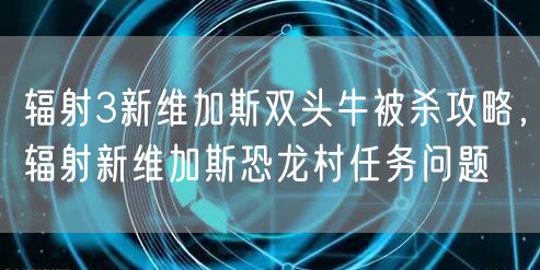 辐射3新维加斯双头牛被杀攻略，辐射新维加斯恐龙村任务问题