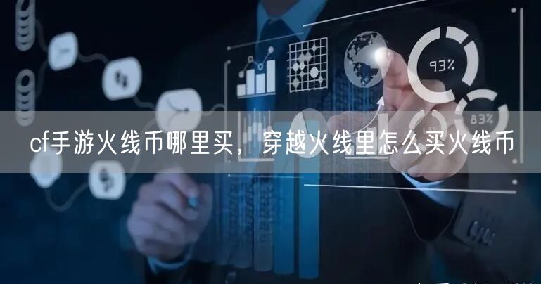 cf手游火线币哪里买，穿越火线里怎么买火线币