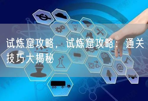 试炼窟攻略，试炼窟攻略：通关技巧大揭秘