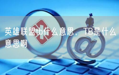 英雄联盟tb什么意思，TB是什么意思啊