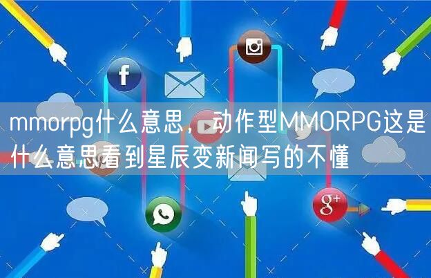 mmorpg什么意思，动作型MMORPG这是什么意思看到星辰变新闻写的不懂