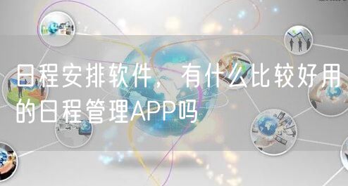 日程安排软件，有什么比较好用的日程管理APP吗